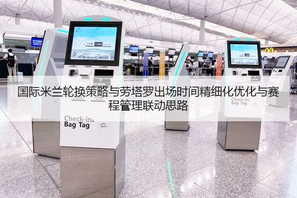 国际米兰轮换策略与劳塔罗出场时间精细化优化与赛程管理联动思路