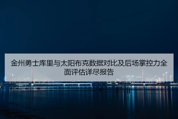 金州勇士库里与太阳布克数据对比及后场掌控力全面评估详尽报告