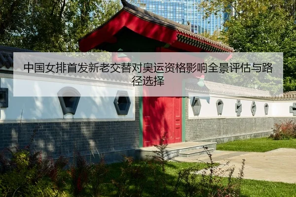 中国女排首发新老交替对奥运资格影响全景评估与路径选择